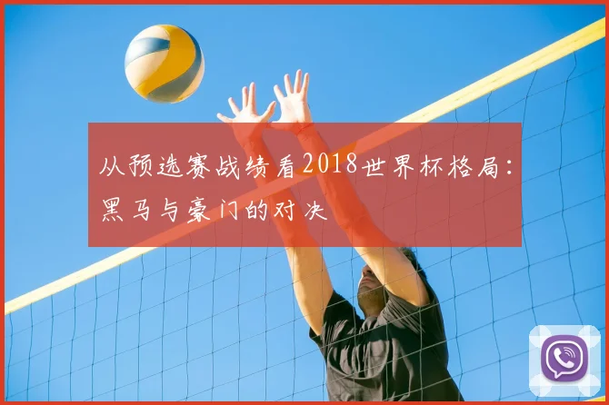 从预选赛战绩看2018世界杯格局：黑马与豪门的对决