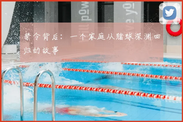 禁令背后:一个家庭从赌球深渊回归的故事