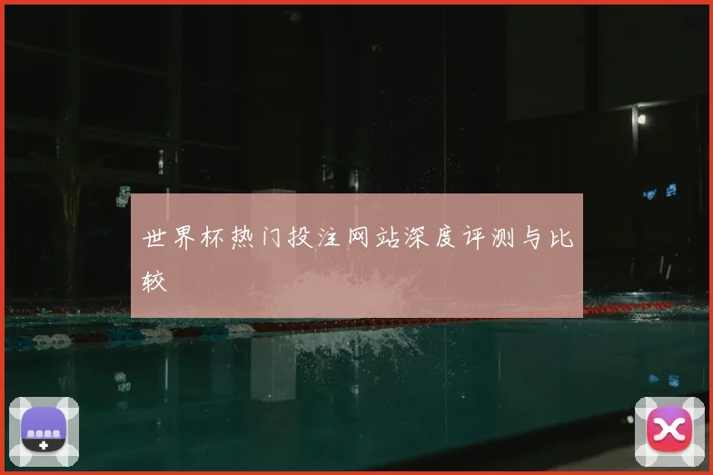 世界杯热门投注网站深度评测与比较