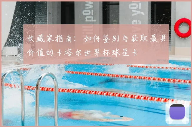 收藏家指南：如何鉴别与获取最具价值的卡塔尔世界杯球星卡