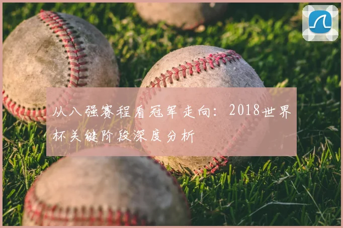 从八强赛程看冠军走向:2018世界杯关键阶段深度分析